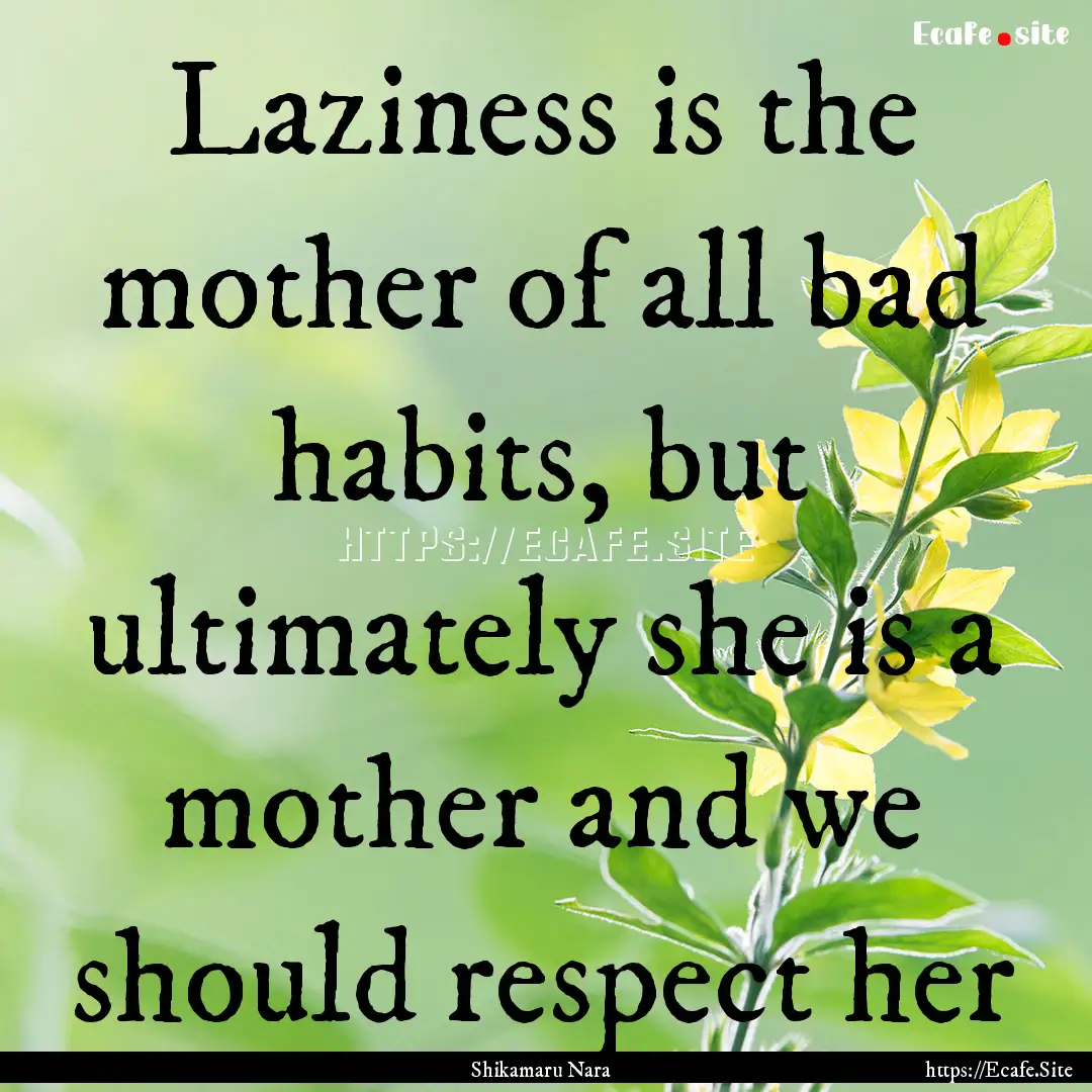 Laziness is the mother of all bad habits,.... : Quote by Shikamaru Nara