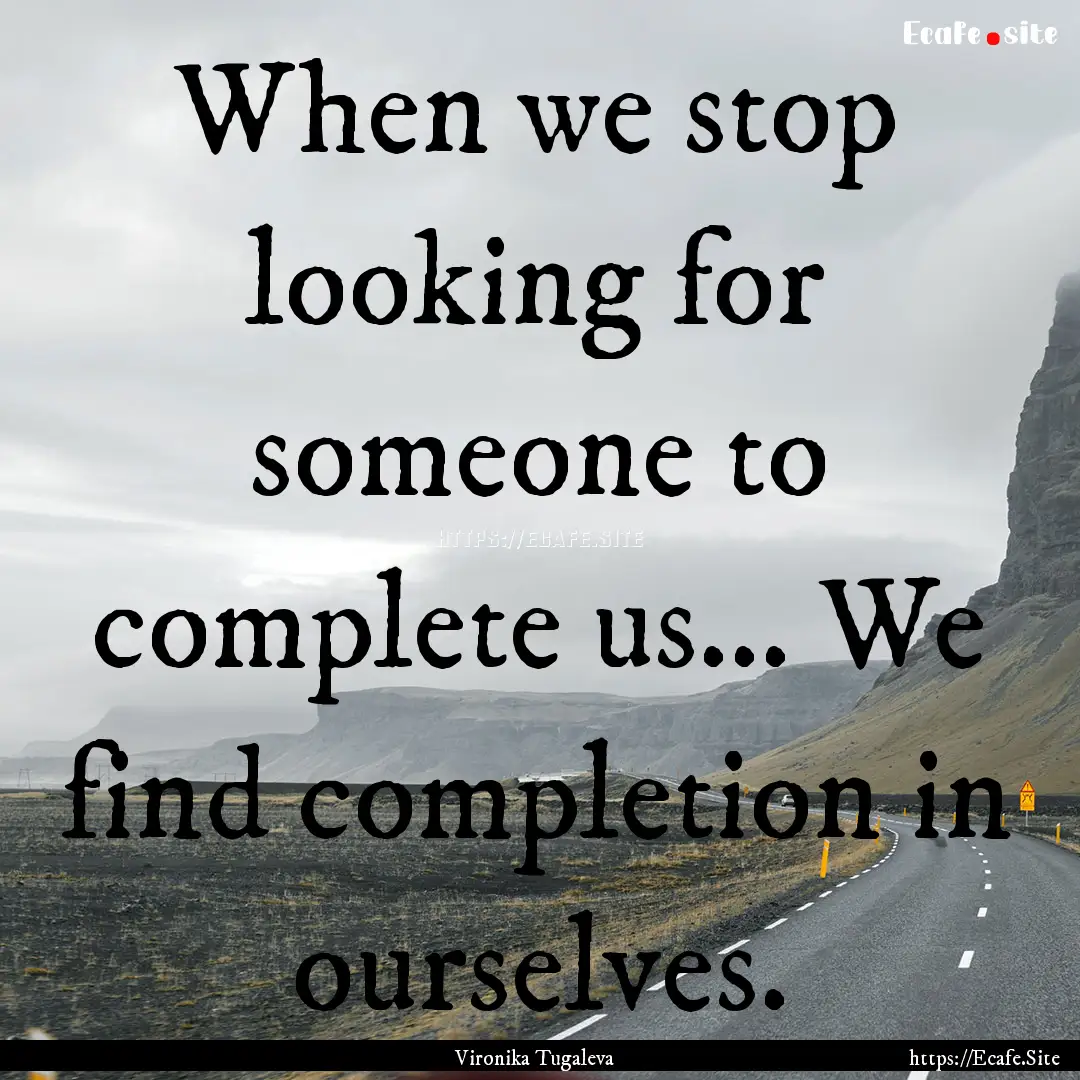 When we stop looking for someone to complete.... : Quote by Vironika Tugaleva