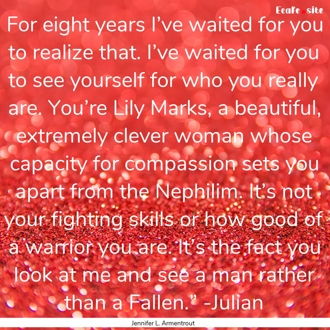 For eight years I’ve waited for you to.... : Quote by Jennifer L. Armentrout