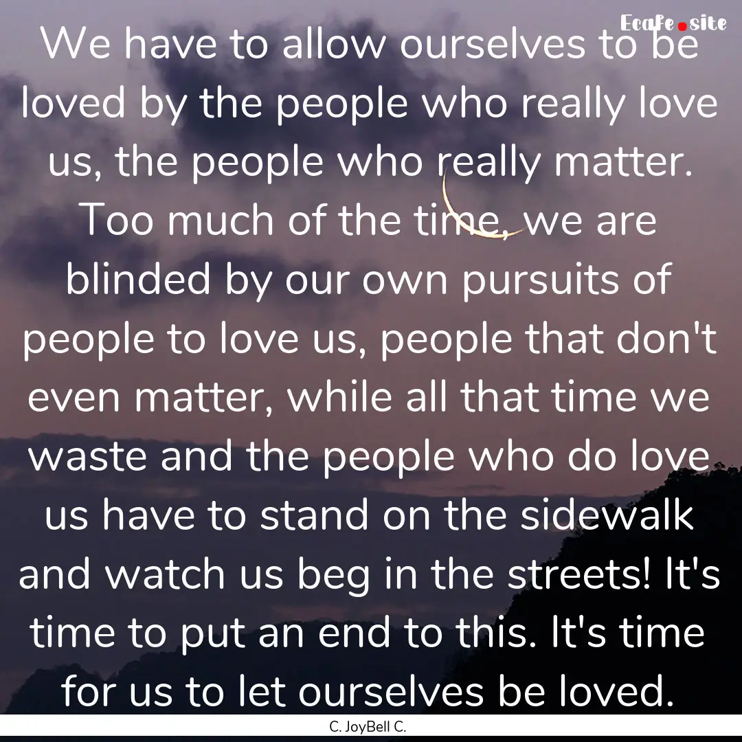 We have to allow ourselves to be loved by.... : Quote by C. JoyBell C.