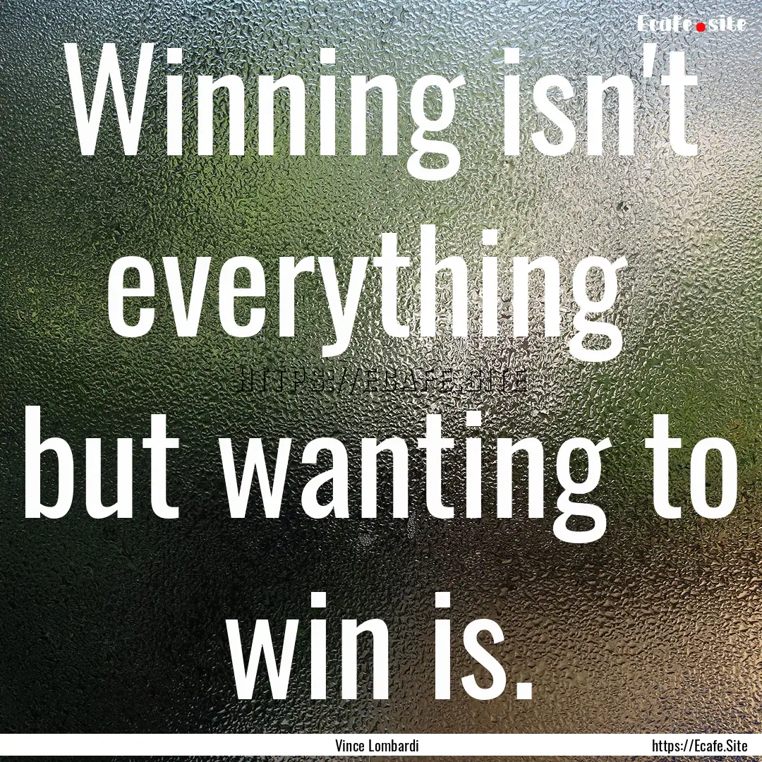 Winning isn't everything but wanting to.... : Quote by Vince Lombardi