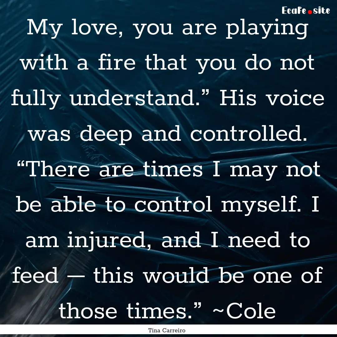 My love, you are playing with a fire that.... : Quote by Tina Carreiro