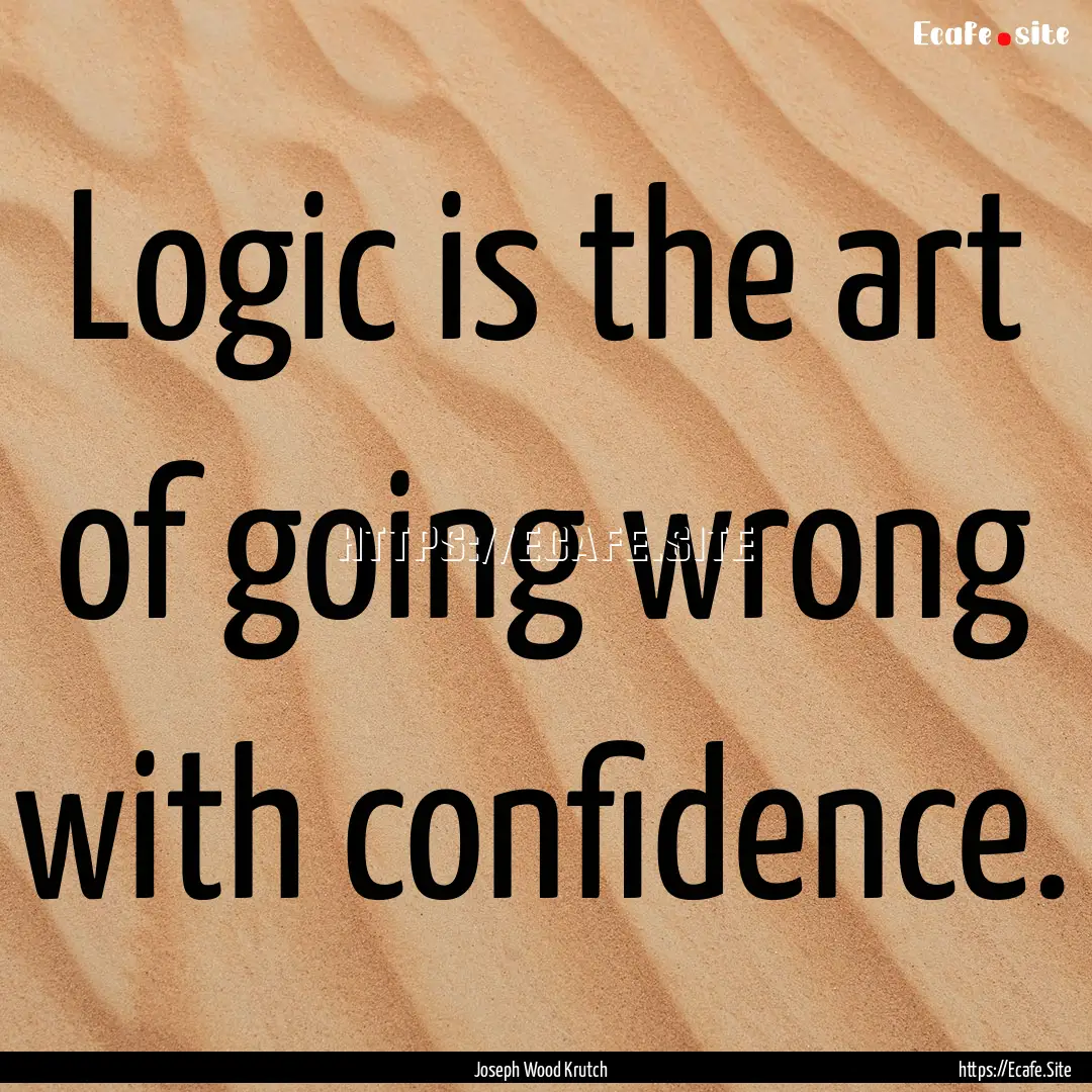 Logic is the art of going wrong with confidence..... : Quote by Joseph Wood Krutch