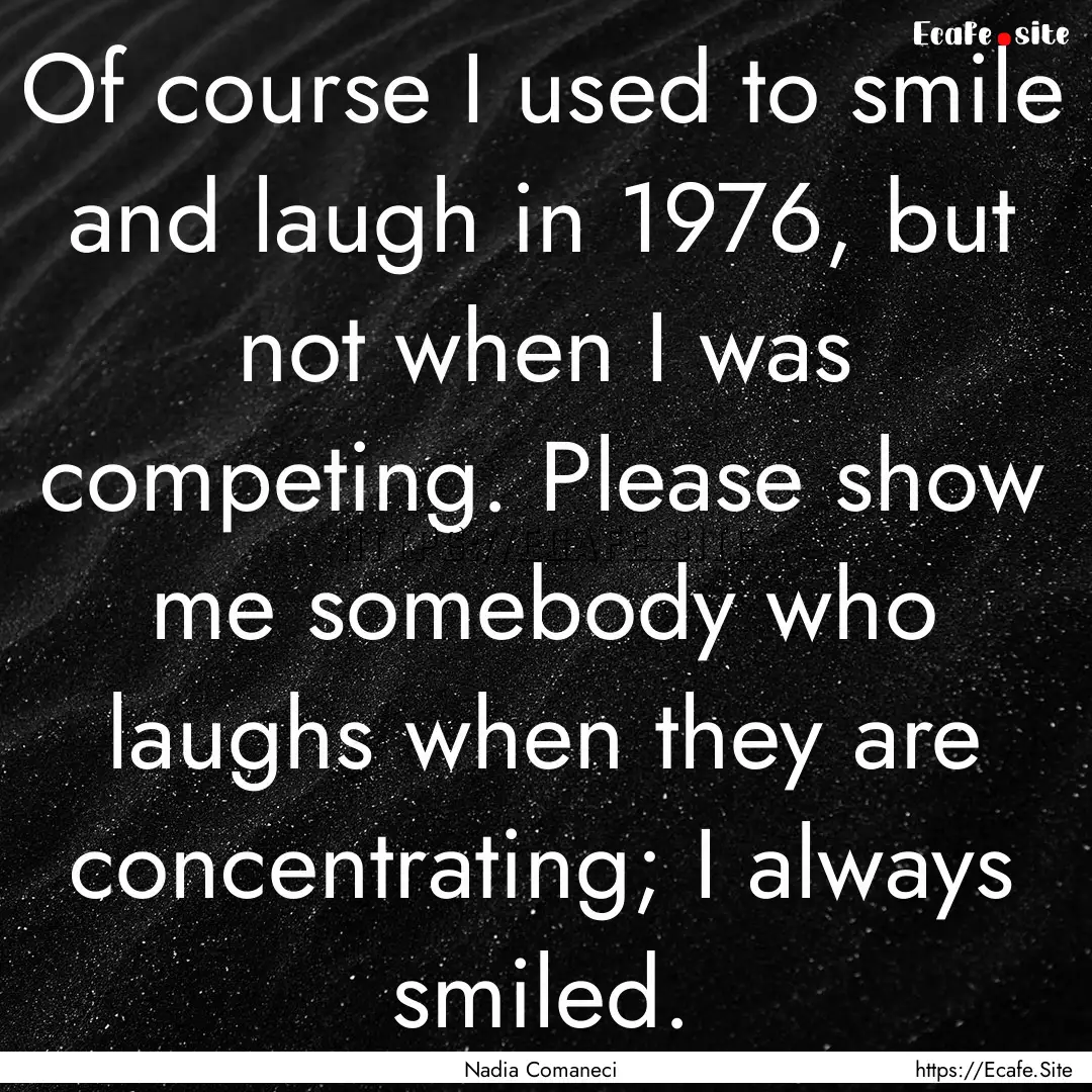 Of course I used to smile and laugh in 1976,.... : Quote by Nadia Comaneci