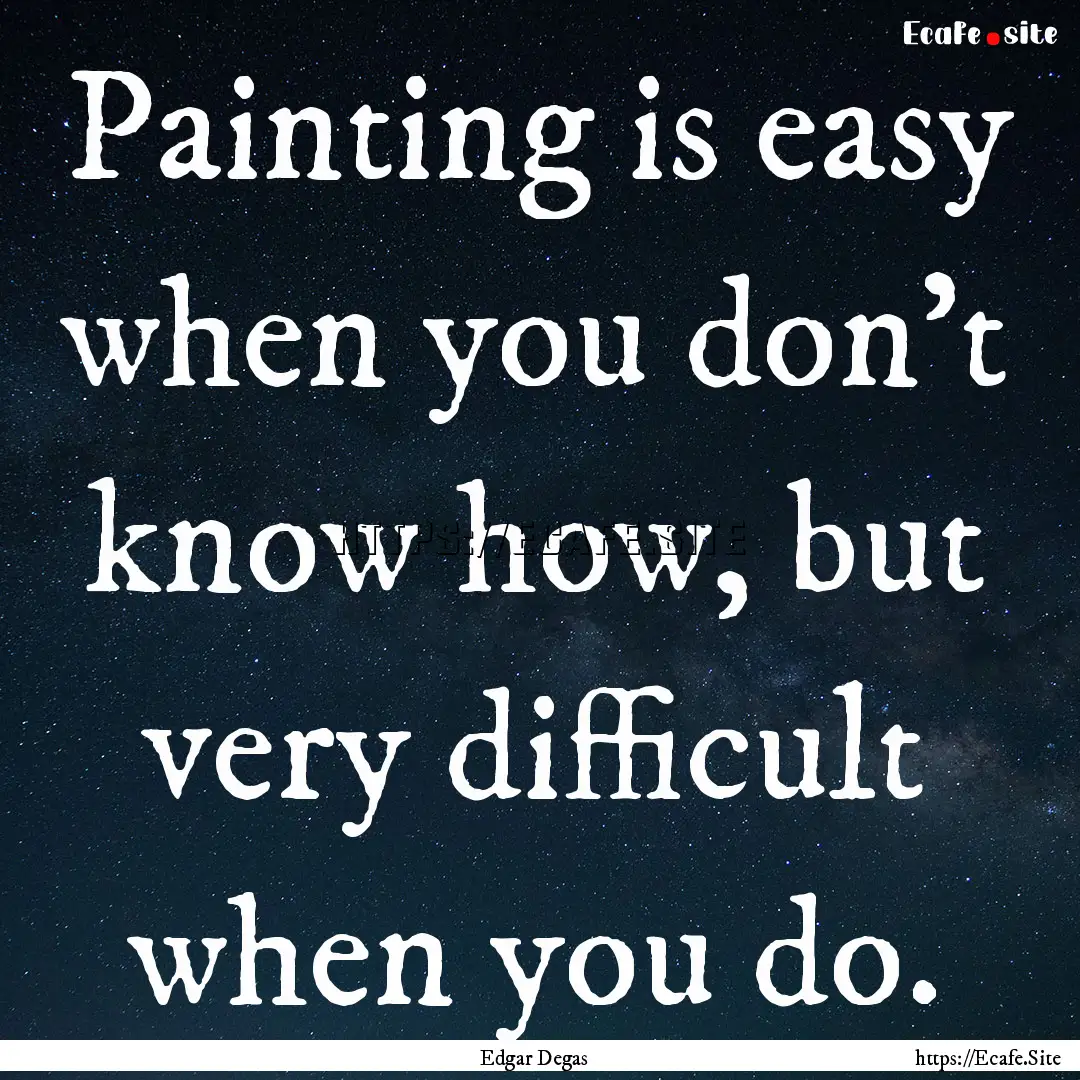 Painting is easy when you don't know how,.... : Quote by Edgar Degas