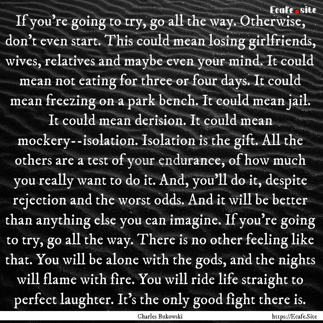 If you're going to try, go all the way. Otherwise,.... : Quote by Charles Bukowski