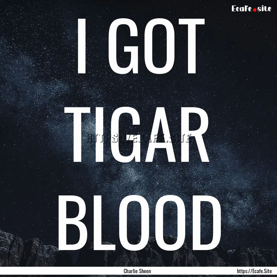 I GOT TIGAR BLOOD : Quote by Charlie Sheen