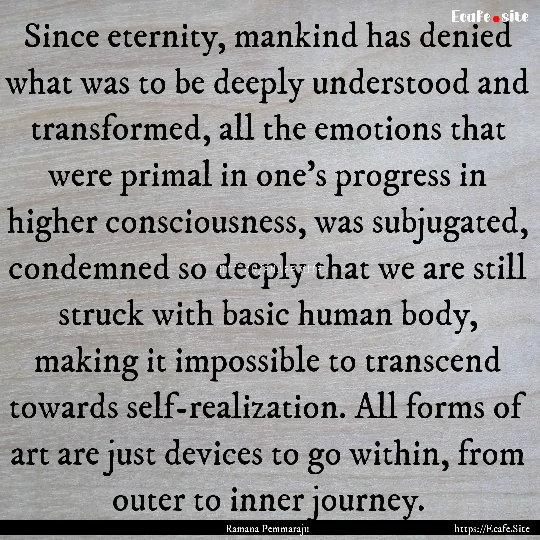 Since eternity, mankind has denied what was.... : Quote by Ramana Pemmaraju