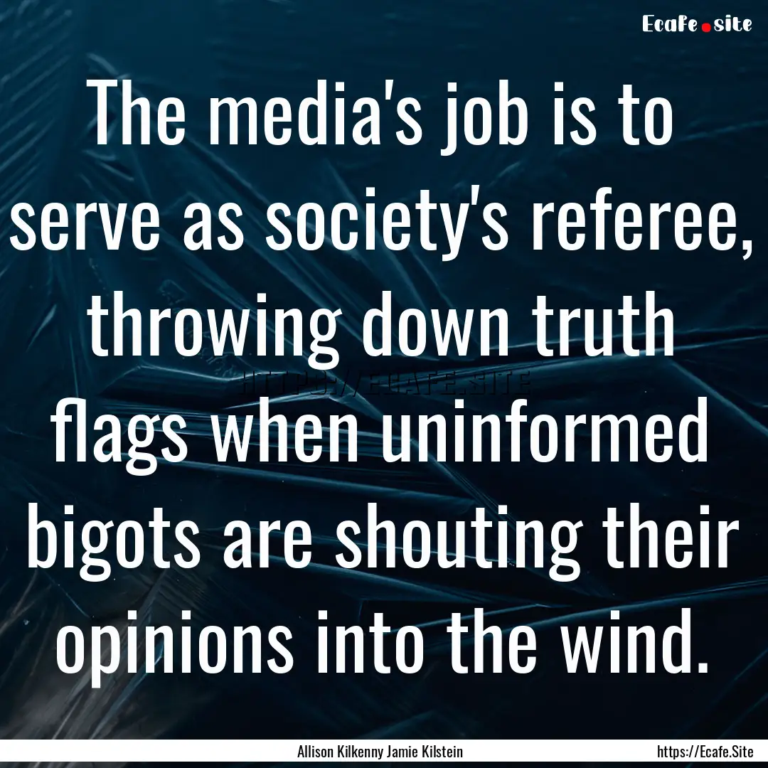 The media's job is to serve as society's.... : Quote by Allison Kilkenny Jamie Kilstein