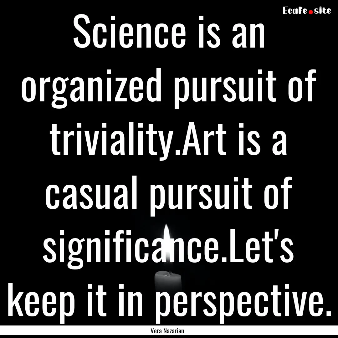 Science is an organized pursuit of triviality.Art.... : Quote by Vera Nazarian