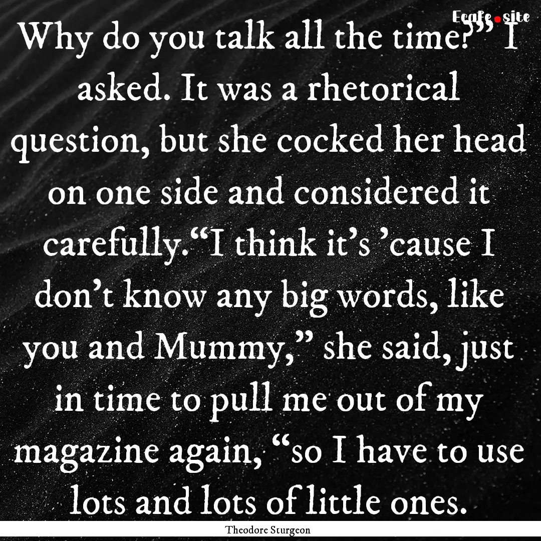 Why do you talk all the time?” I asked..... : Quote by Theodore Sturgeon