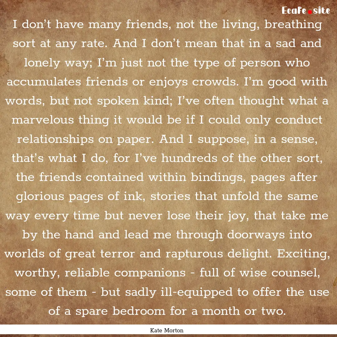 I don’t have many friends, not the living,.... : Quote by Kate Morton