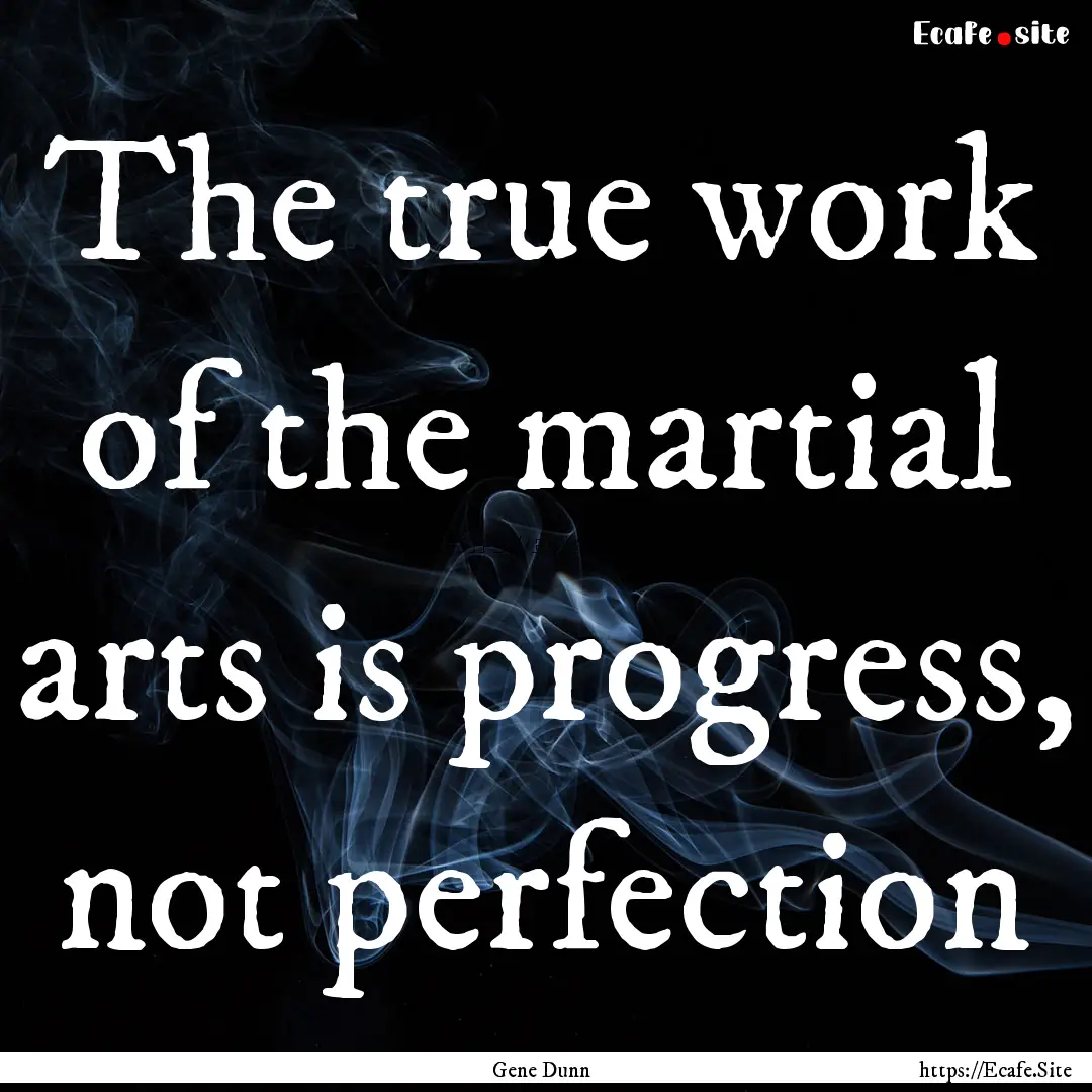 The true work of the martial arts is progress,.... : Quote by Gene Dunn