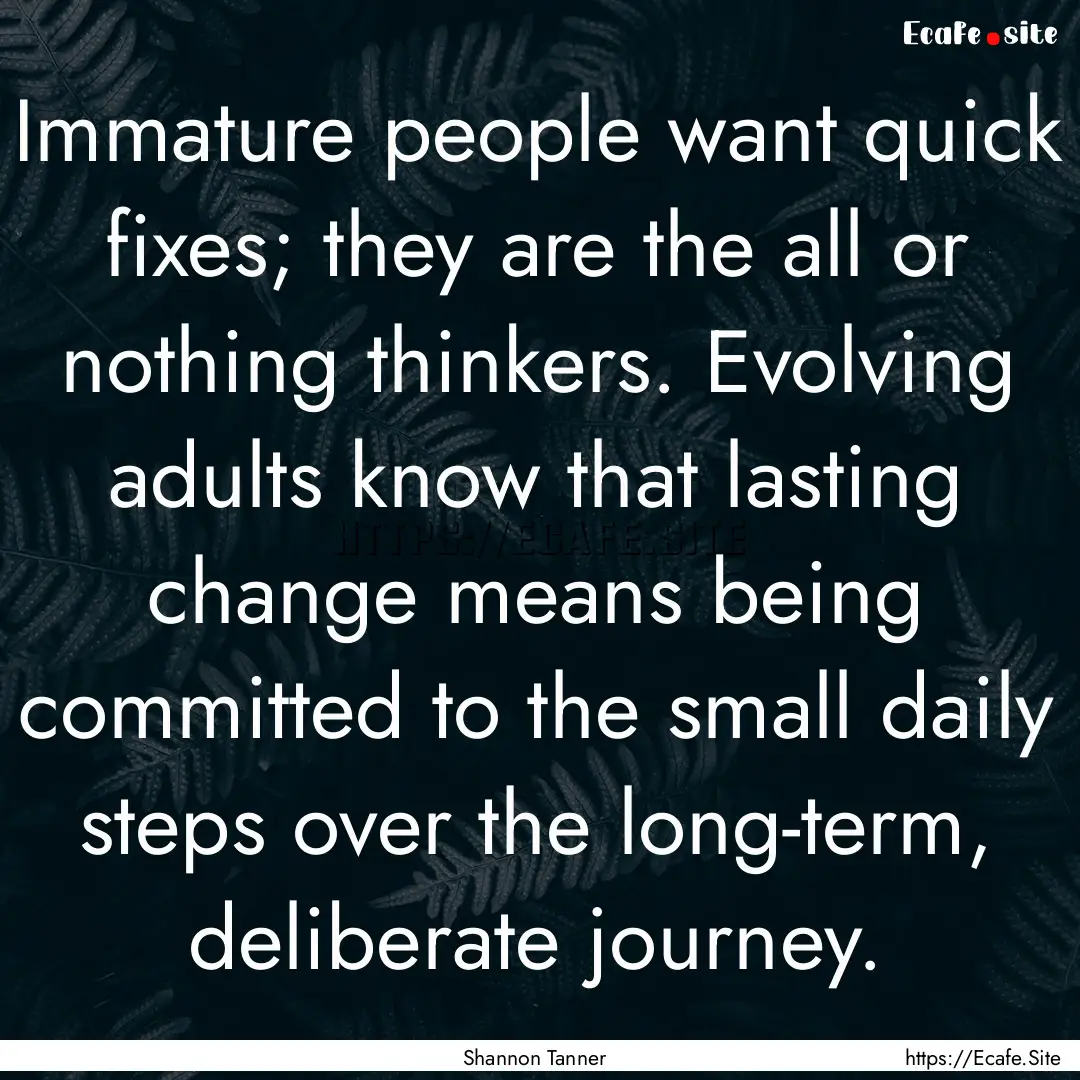 Immature people want quick fixes; they are.... : Quote by Shannon Tanner