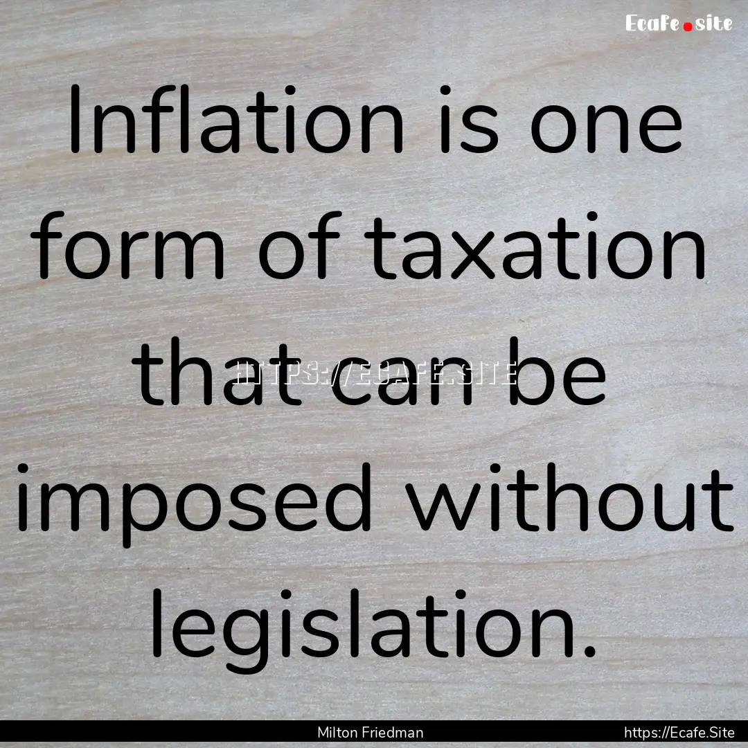 Inflation is one form of taxation that can.... : Quote by Milton Friedman