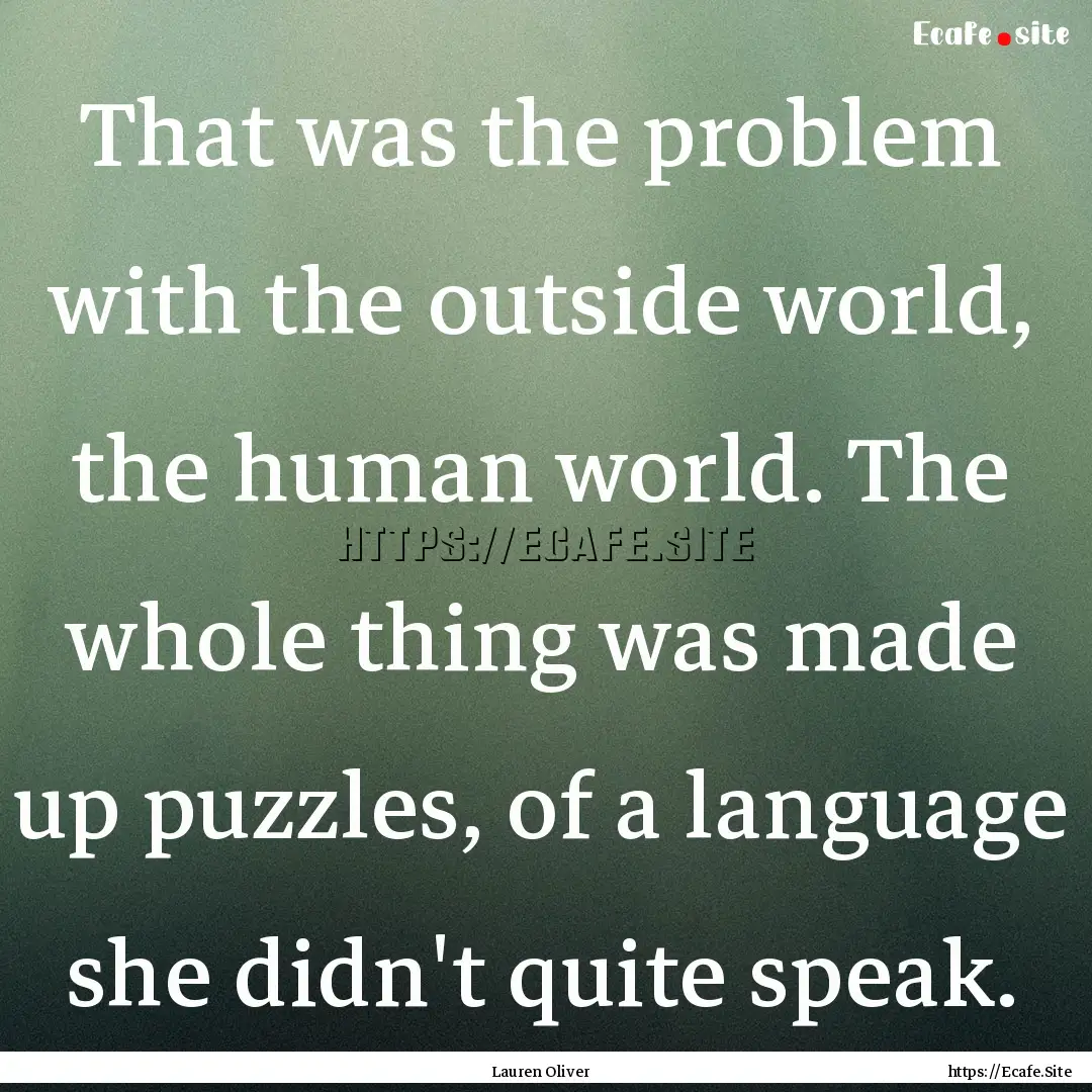 That was the problem with the outside world,.... : Quote by Lauren Oliver