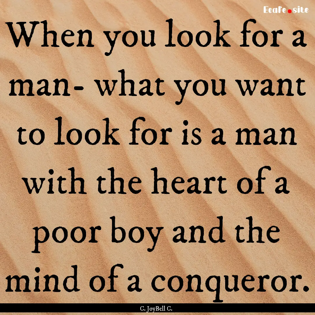 When you look for a man- what you want to.... : Quote by C. JoyBell C.