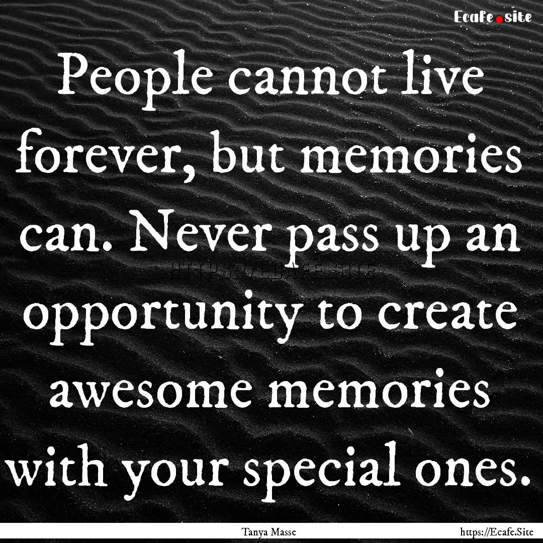 People cannot live forever, but memories.... : Quote by Tanya Masse