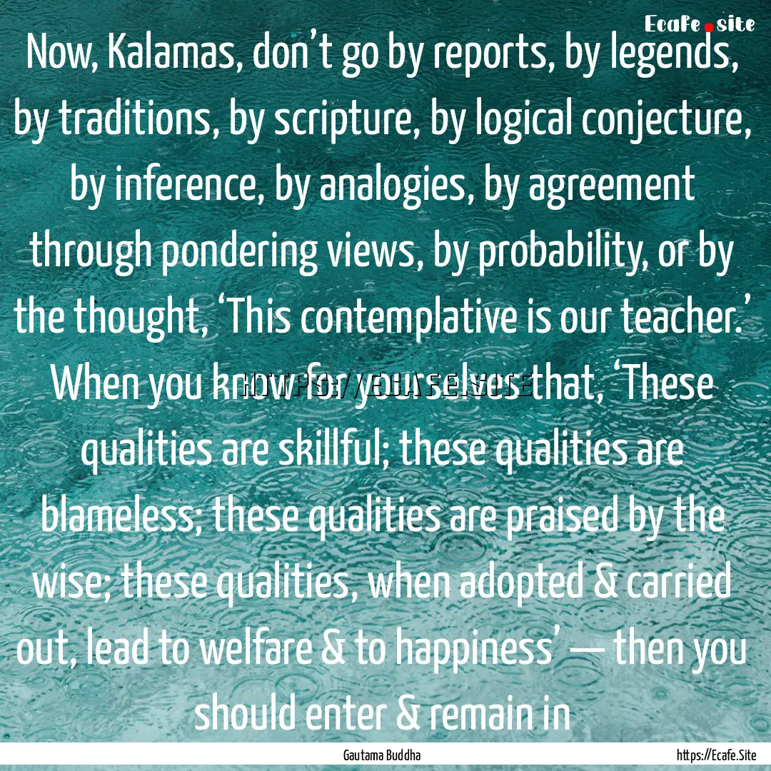 Now, Kalamas, don’t go by reports, by legends,.... : Quote by Gautama Buddha