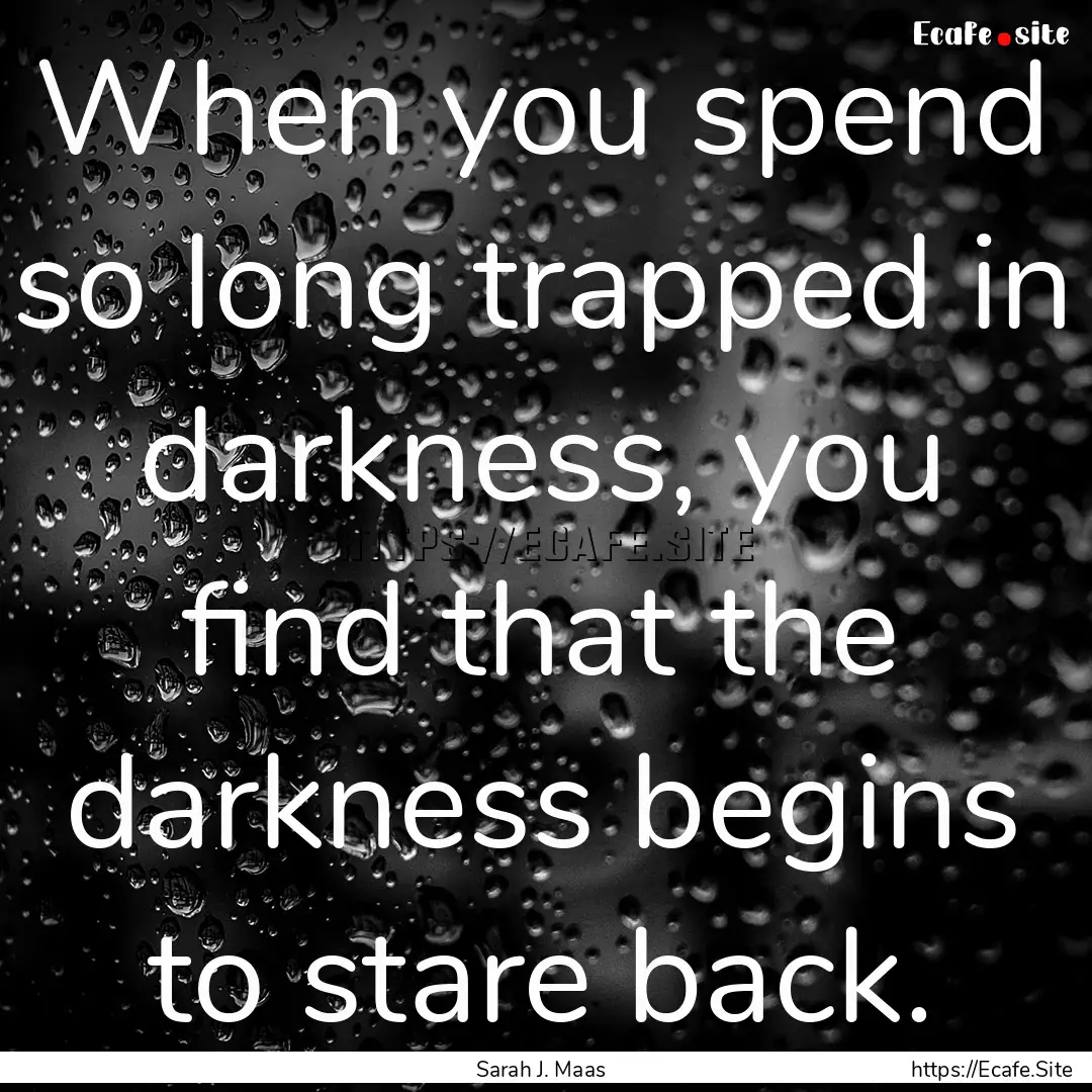 When you spend so long trapped in darkness,.... : Quote by Sarah J. Maas