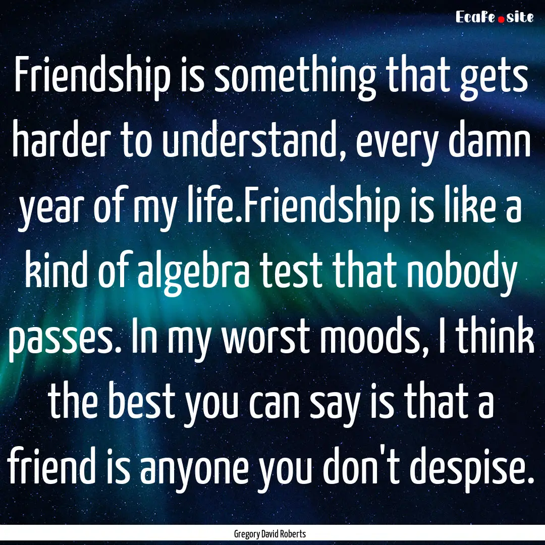 Friendship is something that gets harder.... : Quote by Gregory David Roberts