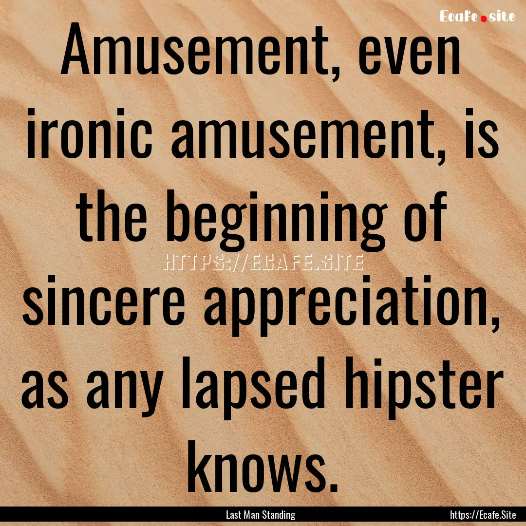 Amusement, even ironic amusement, is the.... : Quote by Last Man Standing