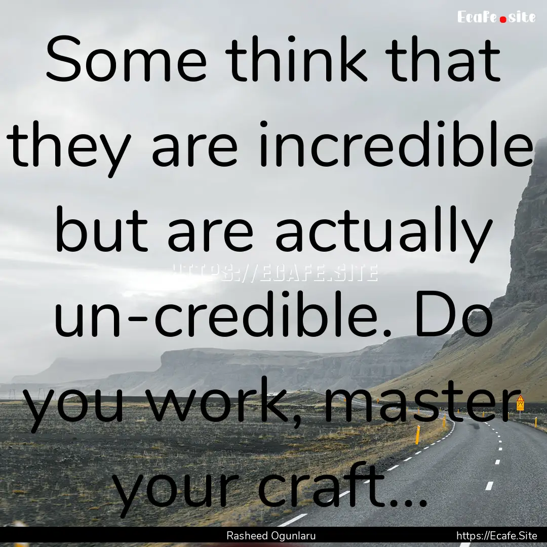 Some think that they are incredible but are.... : Quote by Rasheed Ogunlaru