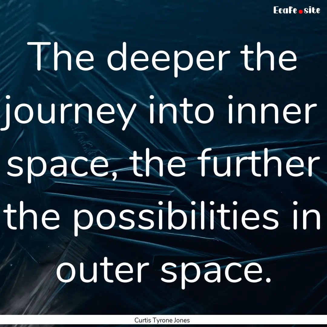 The deeper the journey into inner space,.... : Quote by Curtis Tyrone Jones