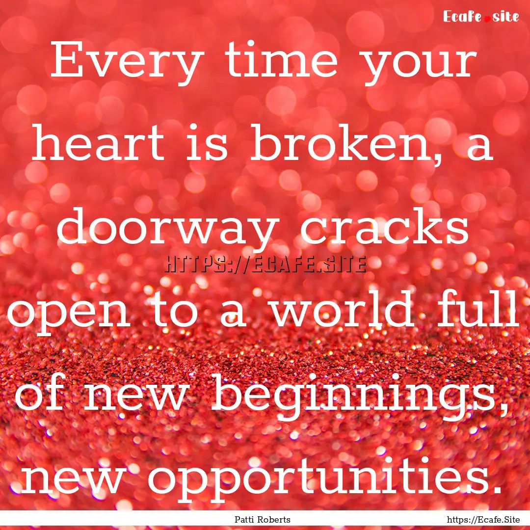 Every time your heart is broken, a doorway.... : Quote by Patti Roberts