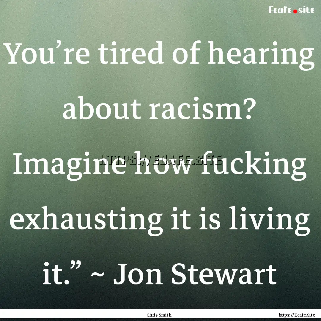 You’re tired of hearing about racism? Imagine.... : Quote by Chris Smith