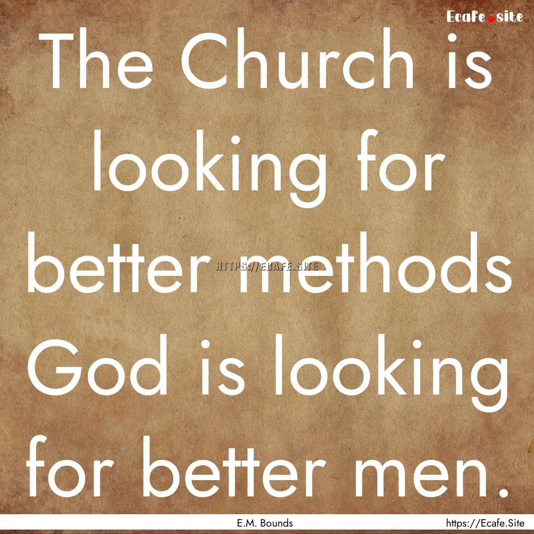 The Church is looking for better methods.... : Quote by E.M. Bounds