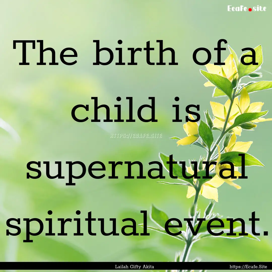 The birth of a child is supernatural spiritual.... : Quote by Lailah Gifty Akita