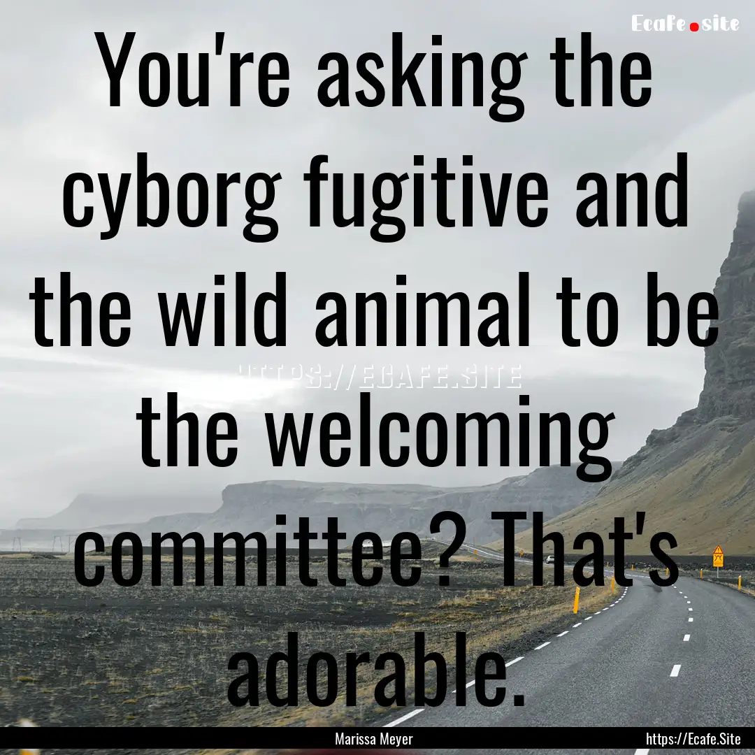 You're asking the cyborg fugitive and the.... : Quote by Marissa Meyer