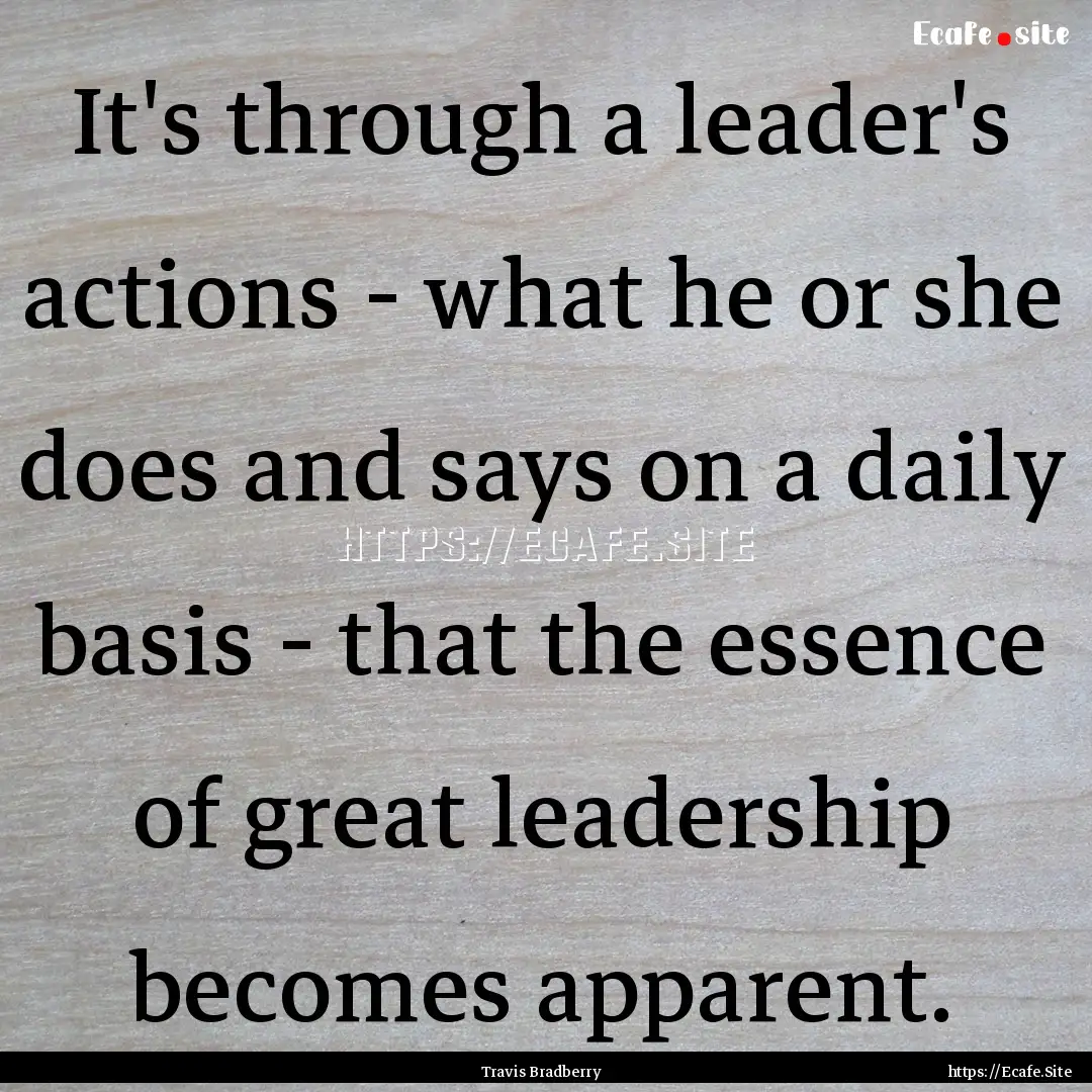 It's through a leader's actions - what he.... : Quote by Travis Bradberry