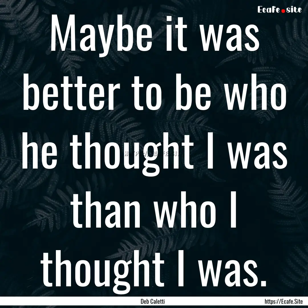 Maybe it was better to be who he thought.... : Quote by Deb Caletti