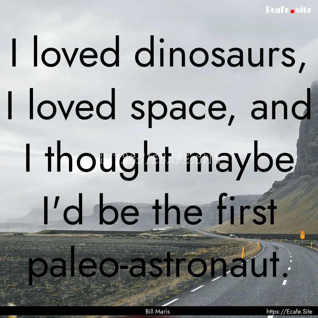 I loved dinosaurs, I loved space, and I thought.... : Quote by Bill Maris