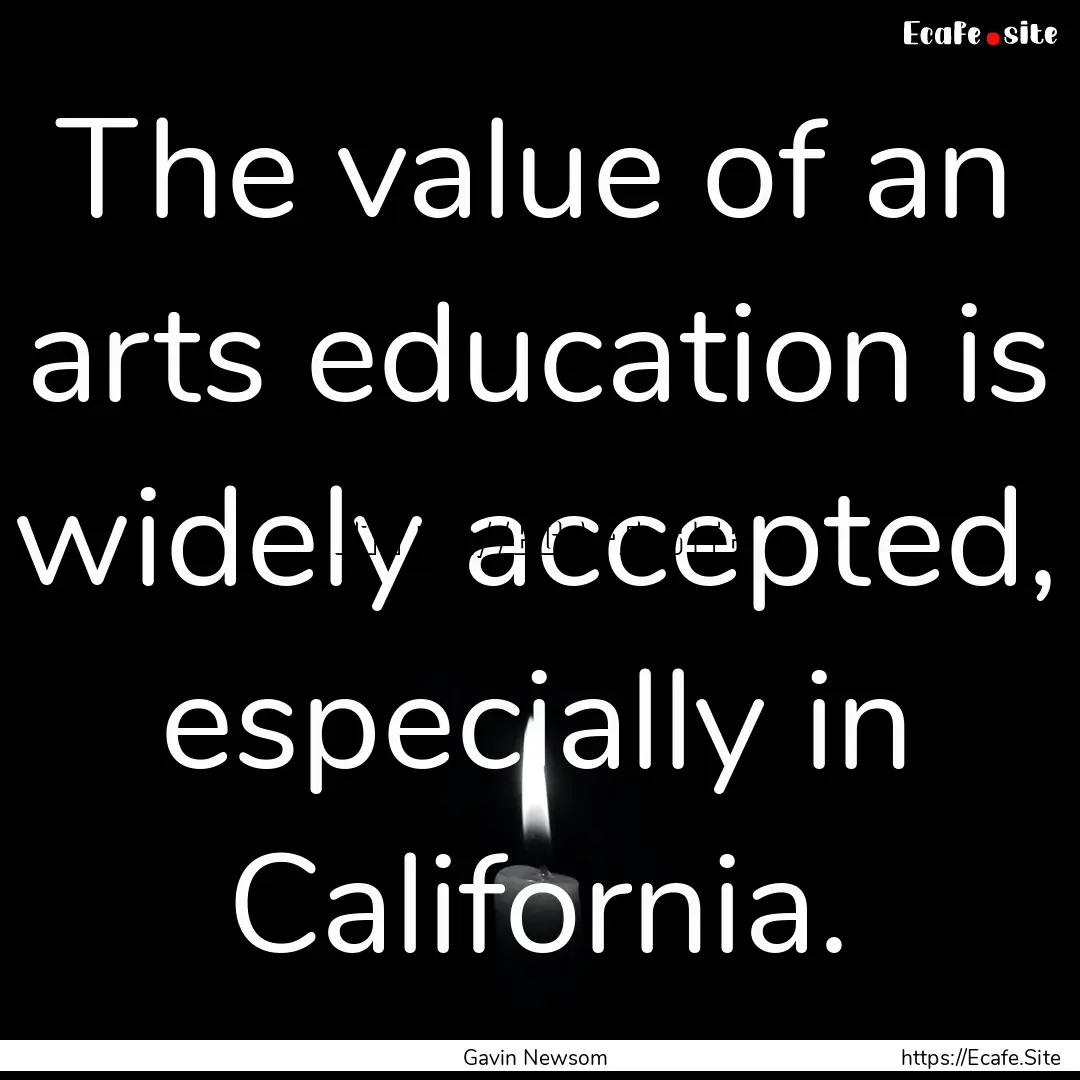 The value of an arts education is widely.... : Quote by Gavin Newsom