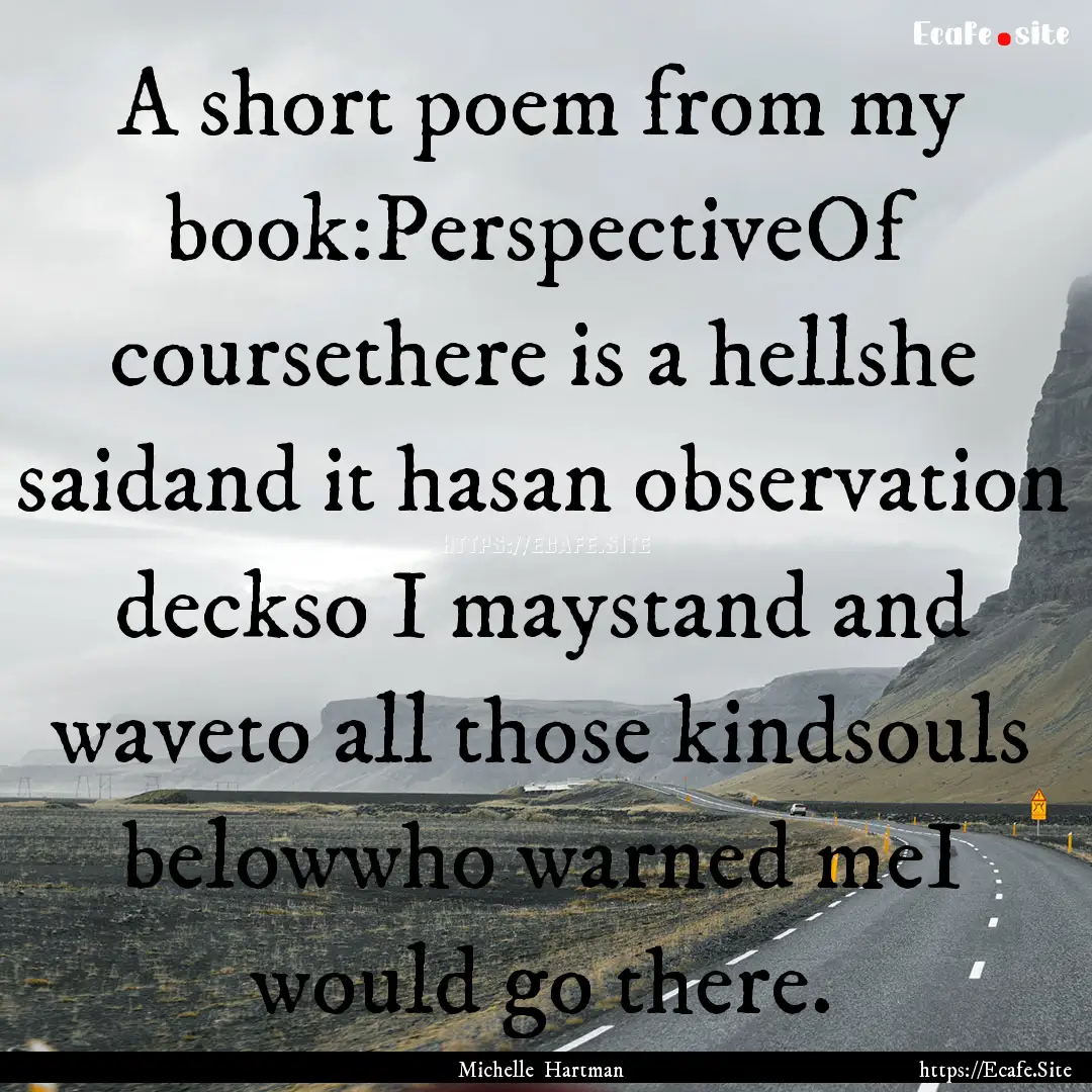 A short poem from my book:PerspectiveOf coursethere.... : Quote by Michelle Hartman