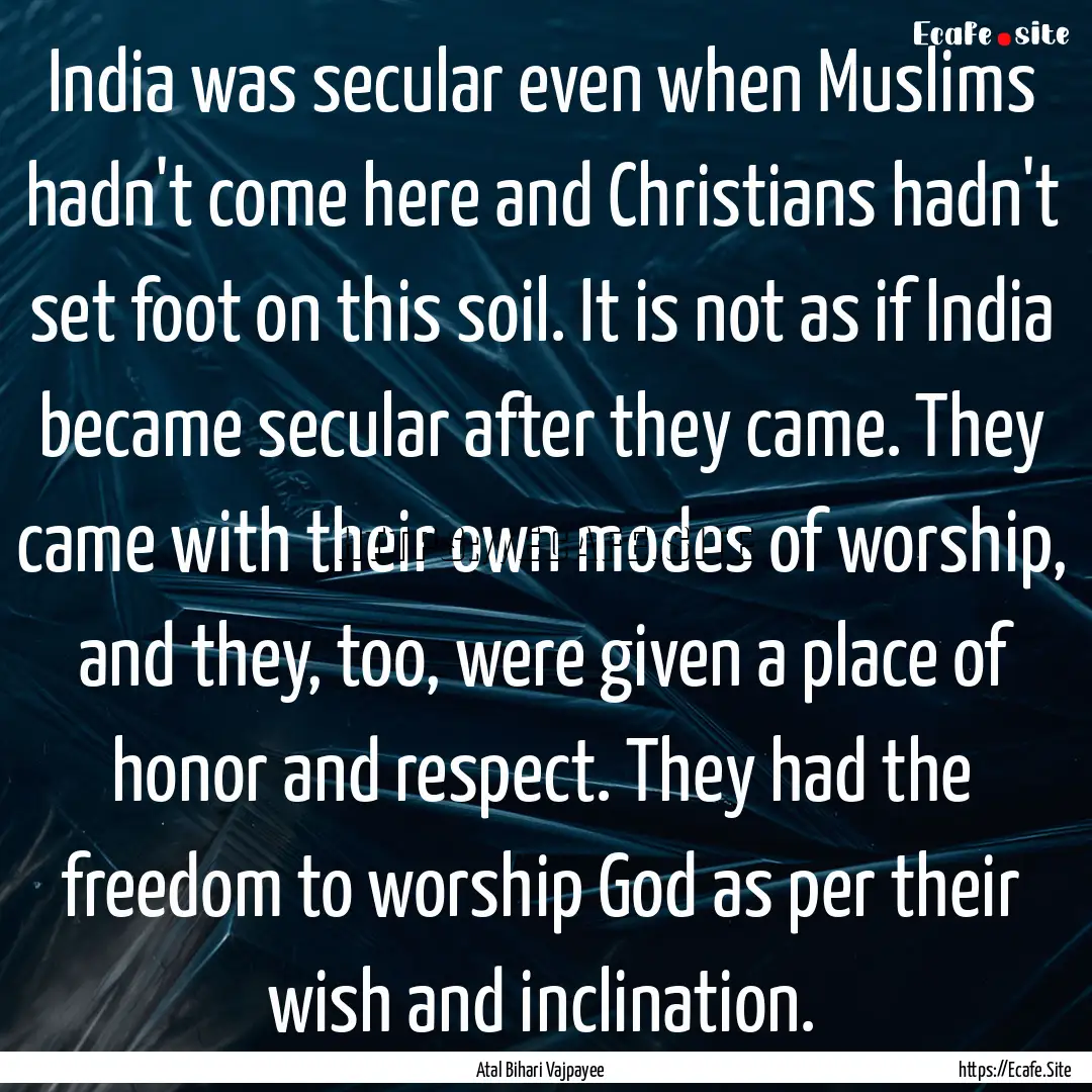 India was secular even when Muslims hadn't.... : Quote by Atal Bihari Vajpayee