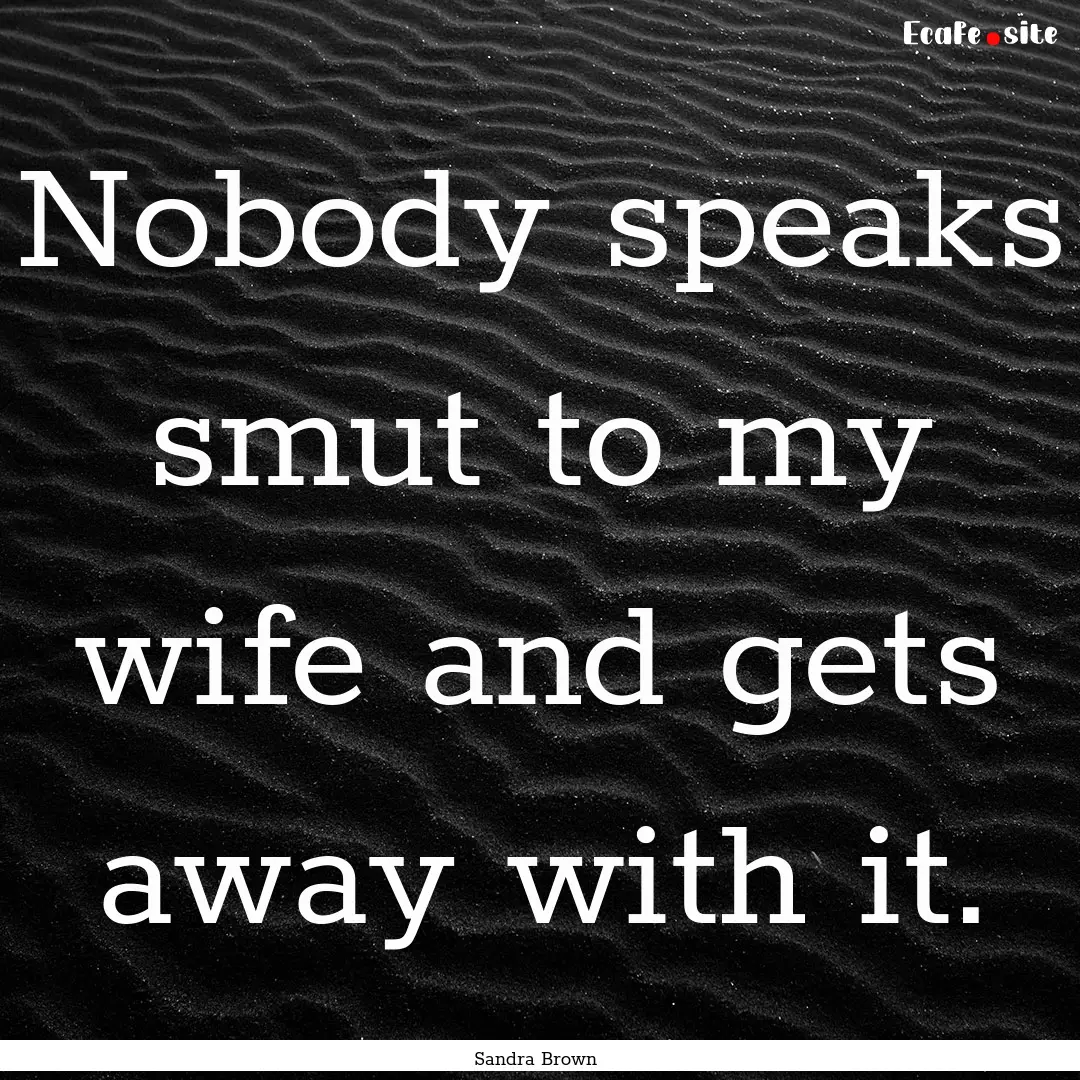 Nobody speaks smut to my wife and gets away.... : Quote by Sandra Brown