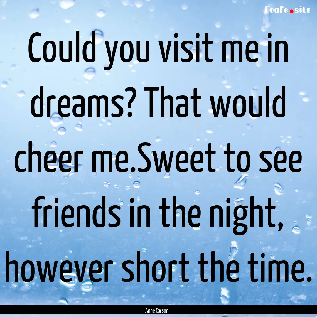 Could you visit me in dreams? That would.... : Quote by Anne Carson