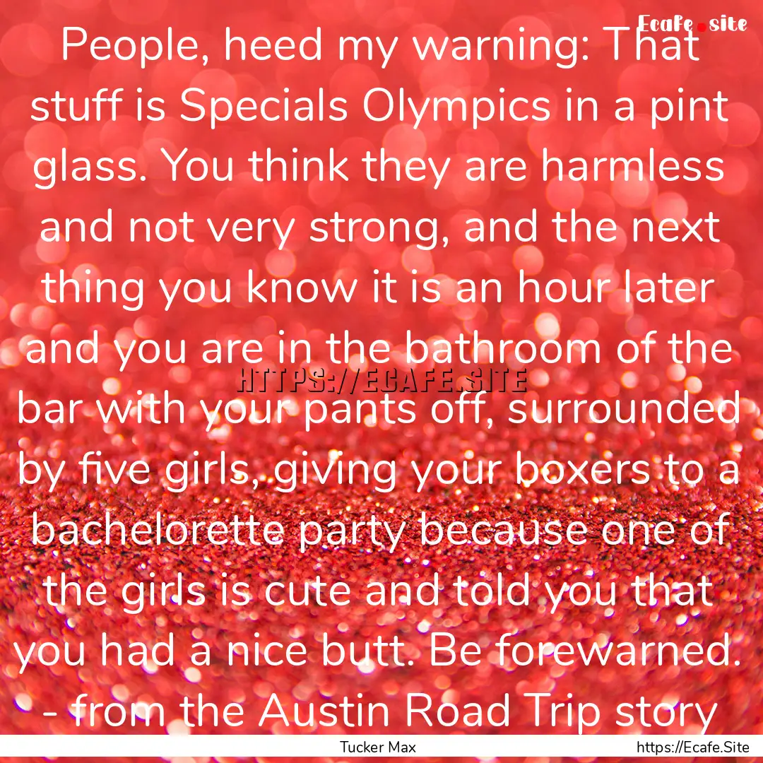 People, heed my warning: That stuff is Specials.... : Quote by Tucker Max