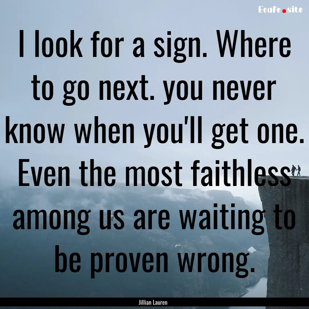 I look for a sign. Where to go next. you.... : Quote by Jillian Lauren