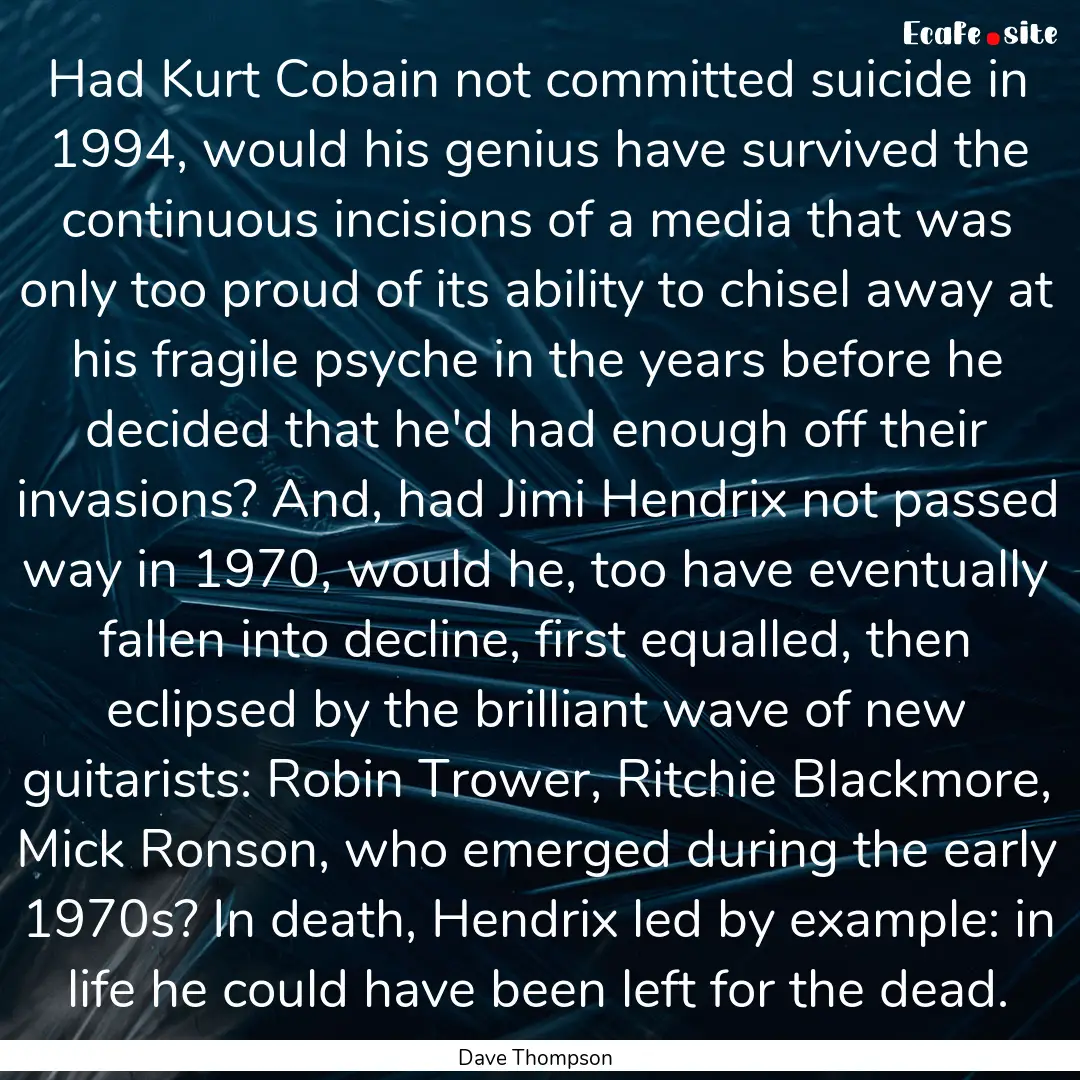 Had Kurt Cobain not committed suicide in.... : Quote by Dave Thompson