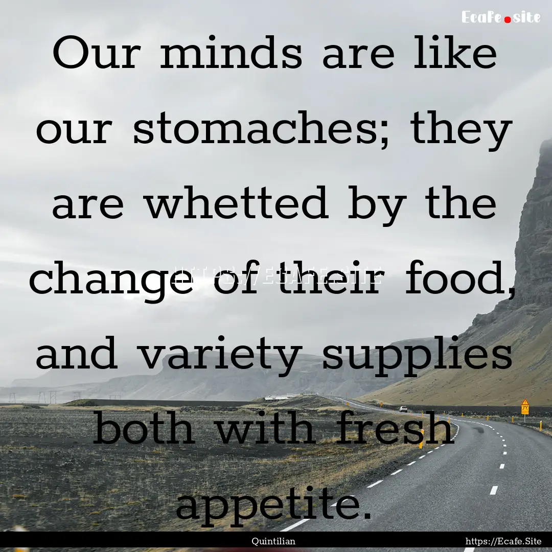 Our minds are like our stomaches; they are.... : Quote by Quintilian