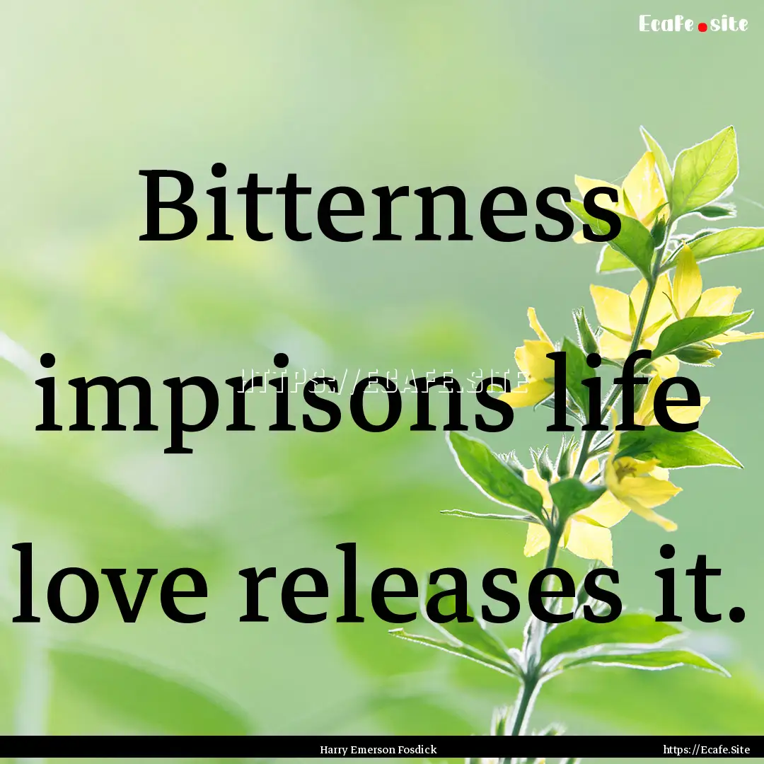 Bitterness imprisons life love releases.... : Quote by Harry Emerson Fosdick