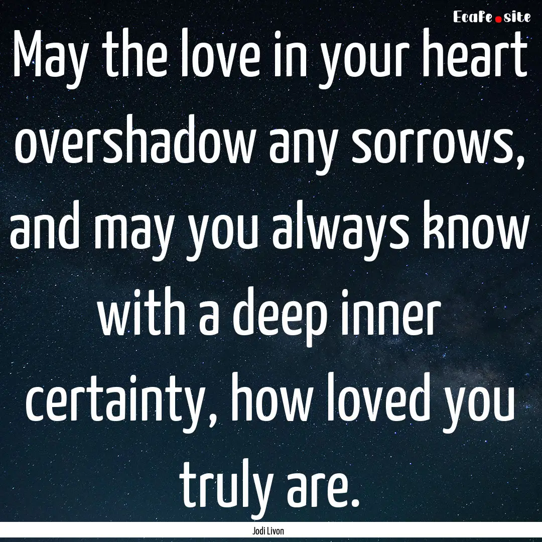 May the love in your heart overshadow any.... : Quote by Jodi Livon