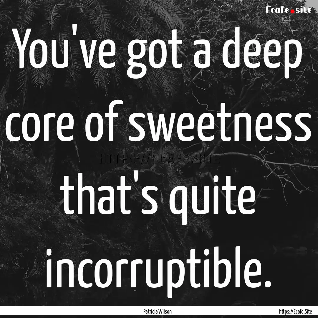 You've got a deep core of sweetness that's.... : Quote by Patricia Wilson