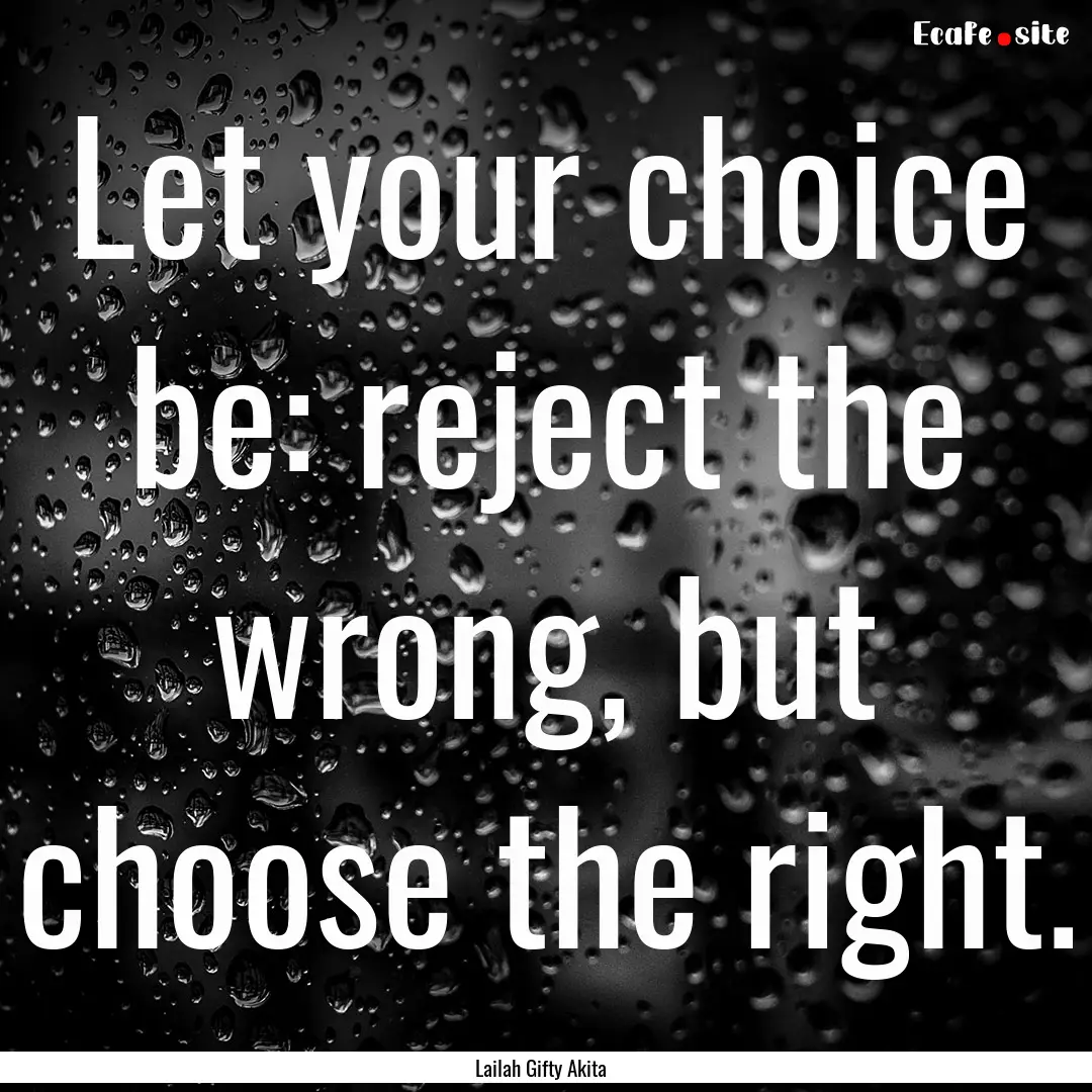 Let your choice be: reject the wrong, but.... : Quote by Lailah Gifty Akita