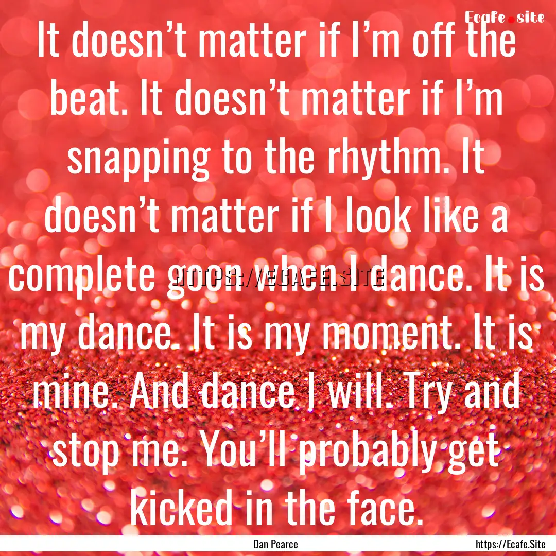 It doesn’t matter if I’m off the beat..... : Quote by Dan Pearce